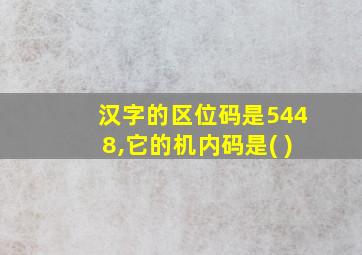 汉字的区位码是5448,它的机内码是( )